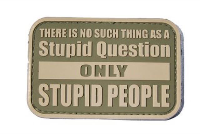 There is no such thing as a stupid question, only stupid people